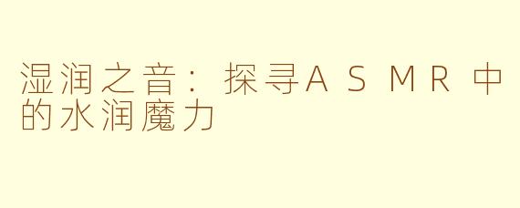 湿润之音：探寻ASMR中的水润魔力