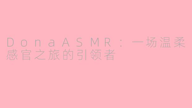 DonaASMR：一场温柔感官之旅的引领者