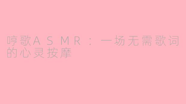哼歌ASMR:一场无需歌词的心灵按摩