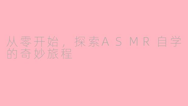 从零开始,探索ASMR自学的奇妙旅程