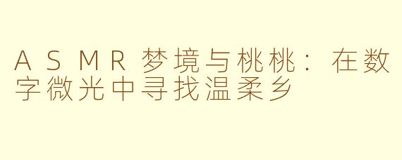 ASMR梦境与桃桃：在数字微光中寻找温柔乡