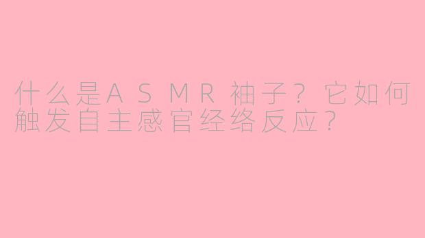 什么是ASMR袖子？它如何触发自主感官经络反应？