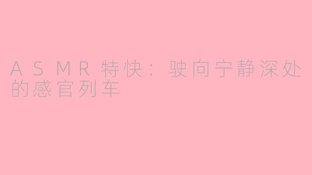 ASMR特快：驶向宁静深处的感官列车