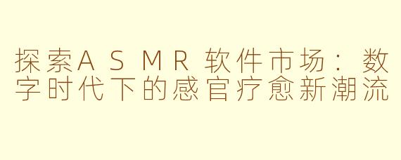 探索ASMR软件市场:数字时代下的感官疗愈新潮流