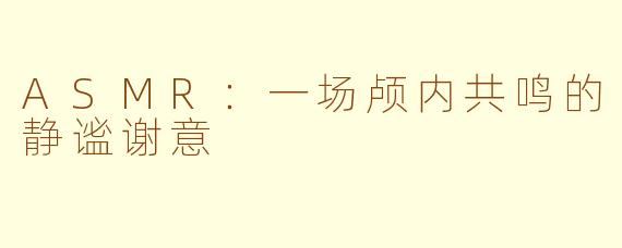 ASMR:一场颅内共鸣的静谧谢意