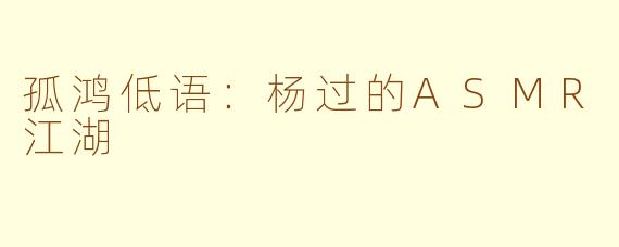 孤鸿低语:杨过的ASMR江湖