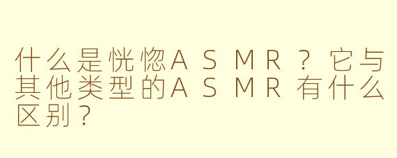 什么是恍惚ASMR？它与其他类型的ASMR有什么区别？