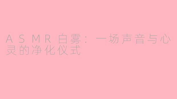 ASMR白雾：一场声音与心灵的净化仪式
