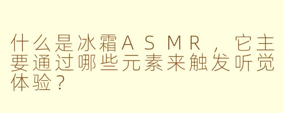 什么是冰霜ASMR，它主要通过哪些元素来触发听觉体验？