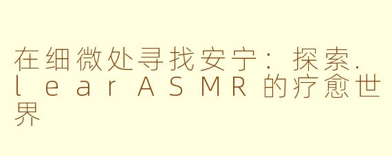 在细微处寻找安宁：探索.learASMR的疗愈世界