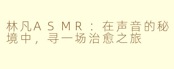 林凡ASMR：在声音的秘境中，寻一场治愈之旅