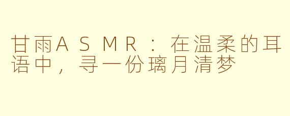 甘雨ASMR：在温柔的耳语中，寻一份璃月清梦