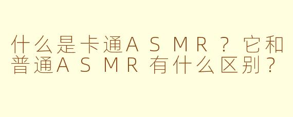 什么是卡通ASMR？它和普通ASMR有什么区别？