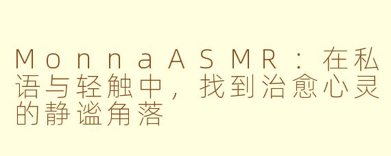 MonnaASMR:在私语与轻触中,找到治愈心灵的静谧角落