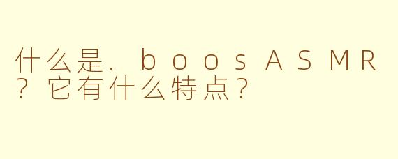 什么是.boosASMR？它有什么特点？
