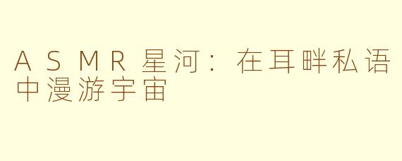 ASMR星河：在耳畔私语中漫游宇宙