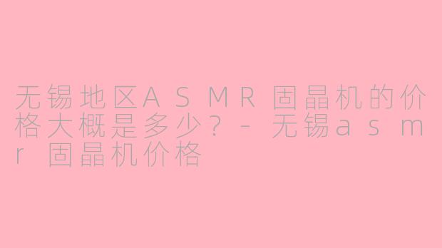 无锡地区ASMR固晶机的价格大概是多少?
