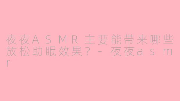 夜夜ASMR主要能带来哪些放松助眠效果?