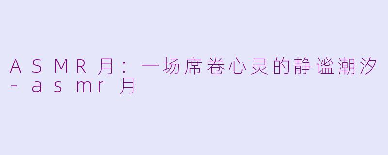ASMR月：一场席卷心灵的静谧潮汐-asmr月
