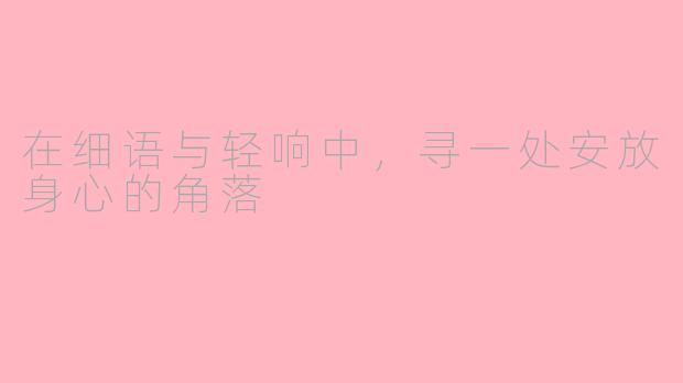 在细语与轻响中，寻一处安放身心的角落