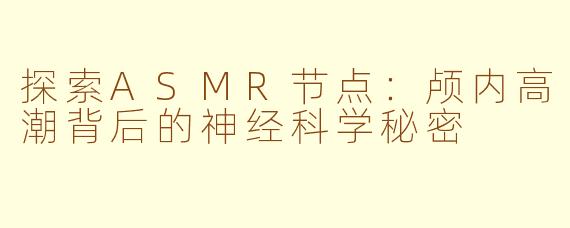 探索ASMR节点：颅内高潮背后的神经科学秘密