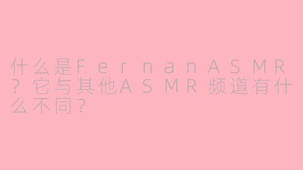 什么是FernanASMR？它与其他ASMR频道有什么不同？