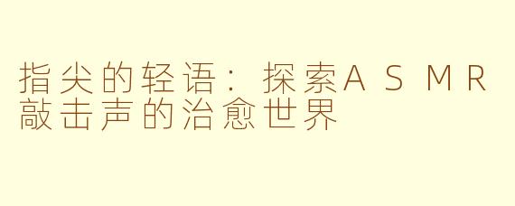 指尖的轻语:探索ASMR敲击声的治愈世界