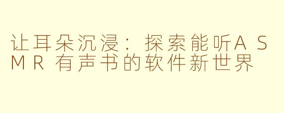 让耳朵沉浸：探索能听ASMR有声书的软件新世界