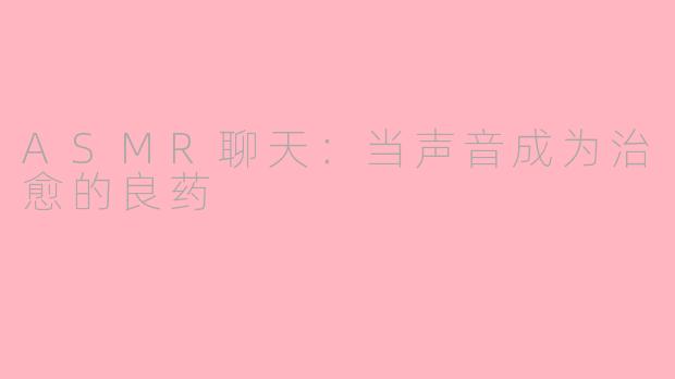ASMR聊天：当声音成为治愈的良药