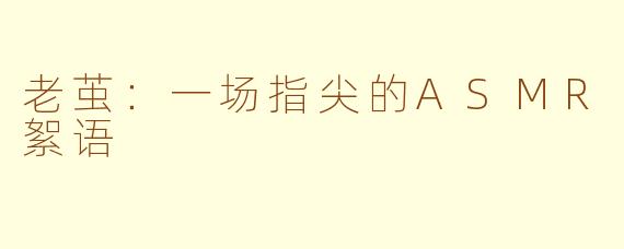 老茧：一场指尖的ASMR絮语