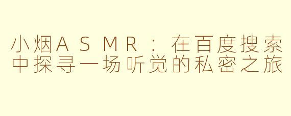 小烟ASMR：在百度搜索中探寻一场听觉的私密之旅