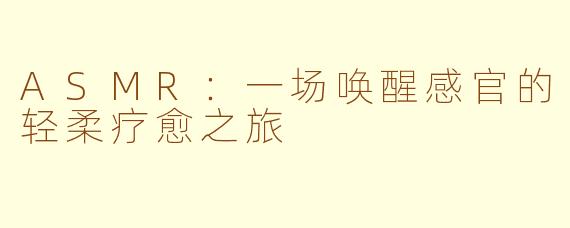 ASMR：一场唤醒感官的轻柔疗愈之旅