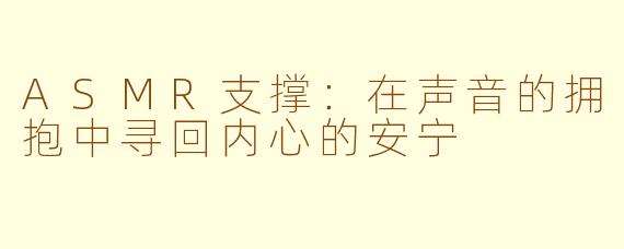 ASMR支撑：在声音的拥抱中寻回内心的安宁