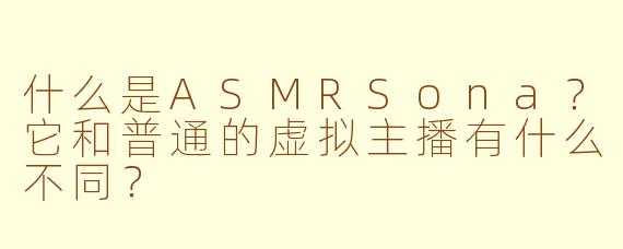 什么是ASMRSona？它和普通的虚拟主播有什么不同？
