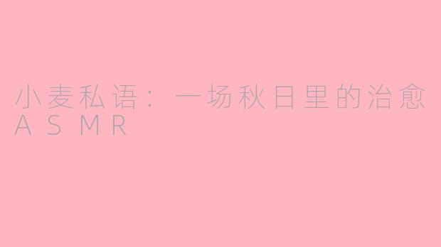 小麦私语:一场秋日里的治愈ASMR