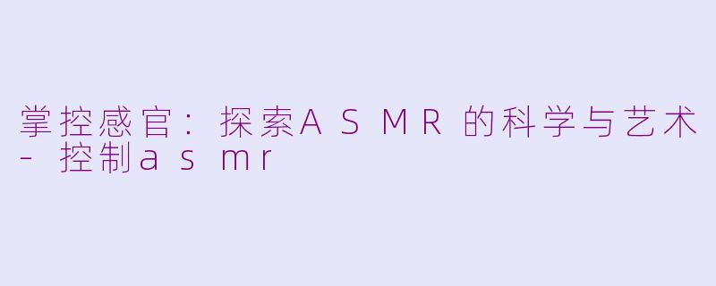 掌控感官：探索ASMR的科学与艺术-控制asmr