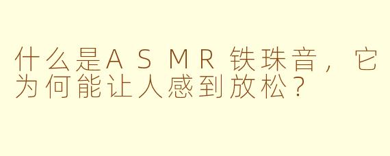 什么是ASMR铁珠音，它为何能让人感到放松？