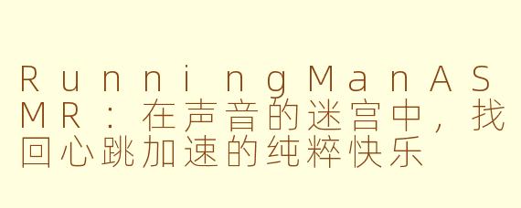 RunningManASMR：在声音的迷宫中，找回心跳加速的纯粹快乐