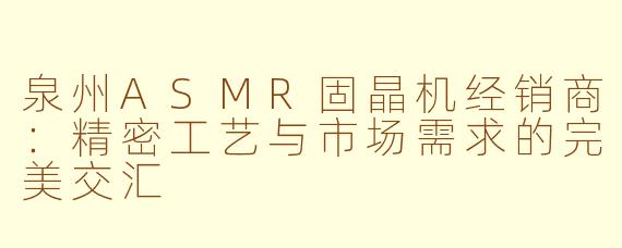 泉州ASMR固晶机经销商：精密工艺与市场需求的完美交汇