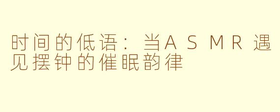 时间的低语：当ASMR遇见摆钟的催眠韵律