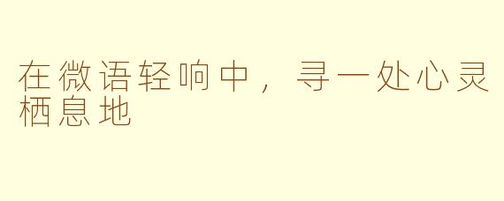 在微语轻响中,寻一处心灵栖息地