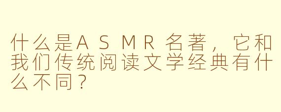 什么是ASMR名著,它和我们传统阅读文学经典有什么不同?