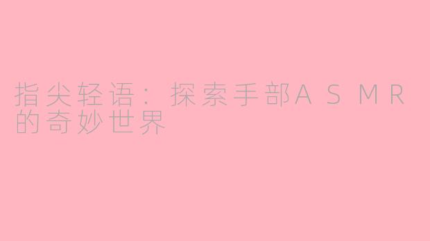 指尖轻语：探索手部ASMR的奇妙世界