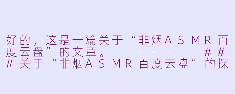 好的，这是一篇关于“非烟ASMR百度云盘”的文章。

---

###关于“非烟ASMR百度云盘”的探讨：版权、安全与社区生态-非烟asmr百度云盘