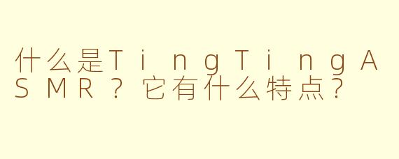 什么是TingTingASMR?它有什么特点?