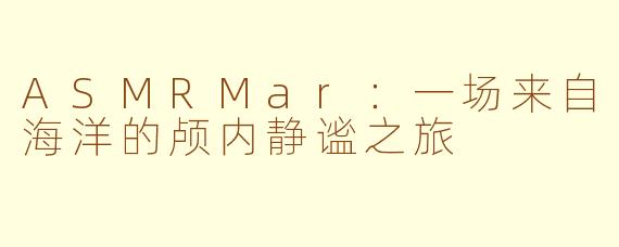 ASMRMar：一场来自海洋的颅内静谧之旅