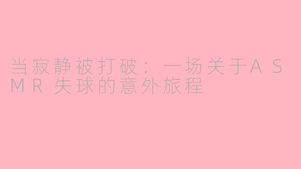 当寂静被打破：一场关于ASMR失球的意外旅程