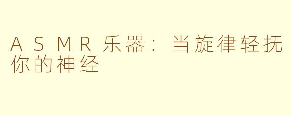 ASMR乐器：当旋律轻抚你的神经