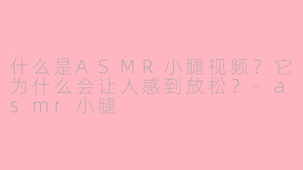 什么是ASMR小腿视频?它为什么会让人感到放松?