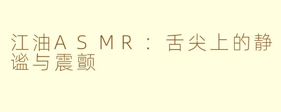 江油ASMR：舌尖上的静谧与震颤